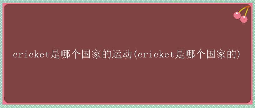 cricket是哪个国家的运动(cricket是哪个国家的)