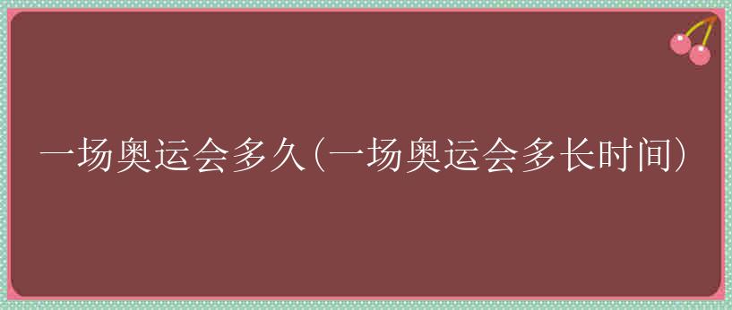 一场奥运会多久(一场奥运会多长时间)