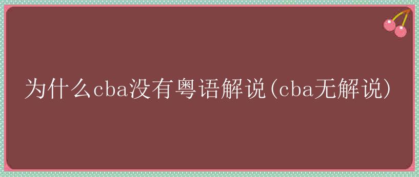 为什么cba没有粤语解说(cba无解说)