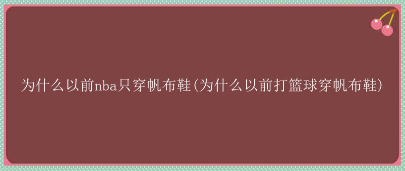 为什么以前nba只穿帆布鞋(为什么以前打篮球穿帆布鞋)