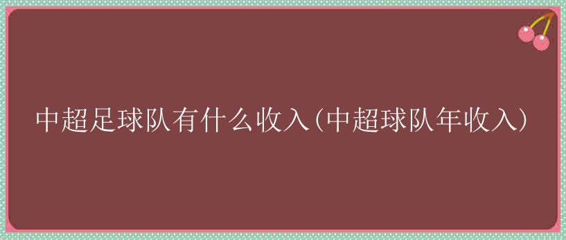 中超足球队有什么收入(中超球队年收入)