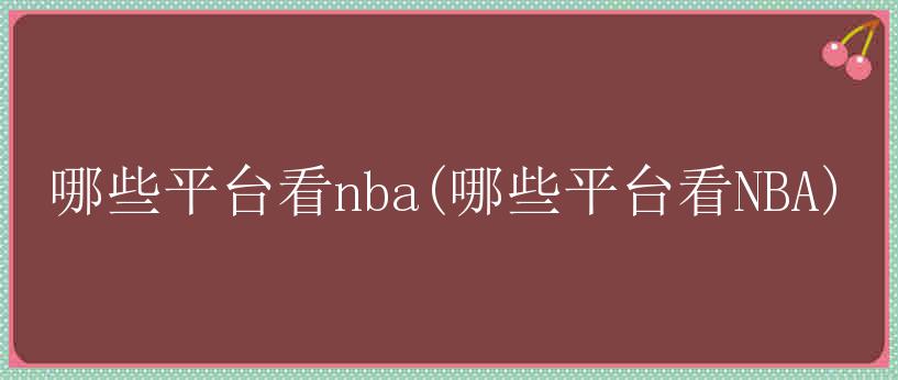 哪些平台看nba(哪些平台看NBA)