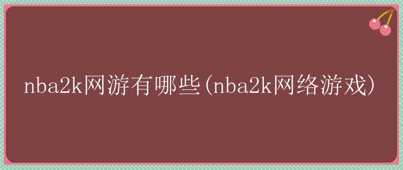 nba2k网游有哪些(nba2k网络游戏)