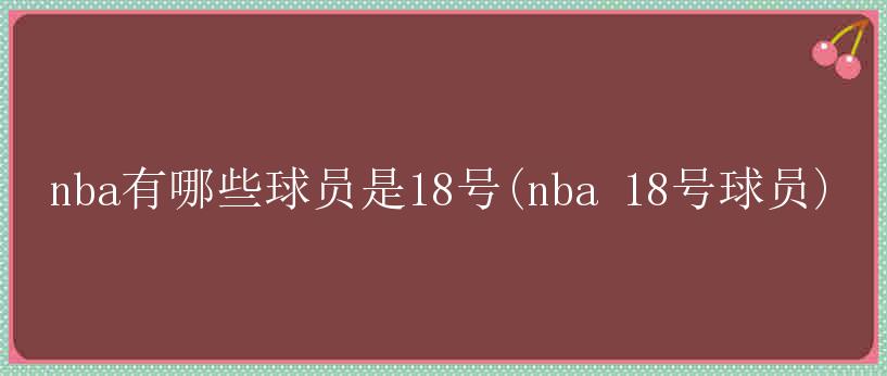 nba有哪些球员是18号(nba 18号球员)