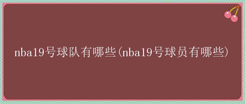 nba19号球队有哪些(nba19号球员有哪些)