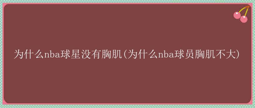 为什么nba球星没有胸肌(为什么nba球员胸肌不大)