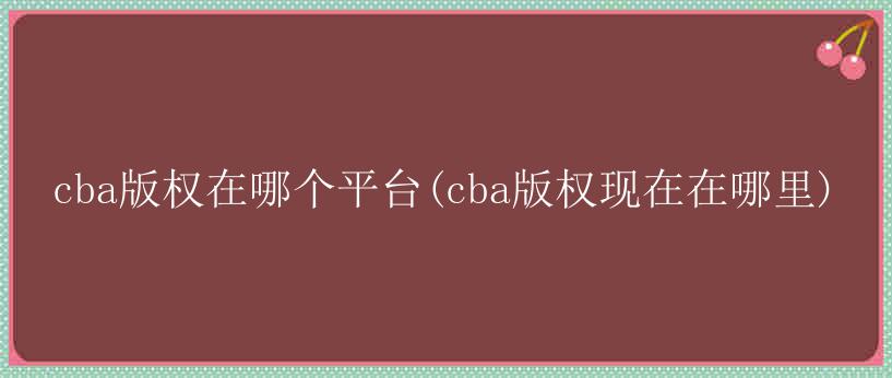 cba版权在哪个平台(cba版权现在在哪里)