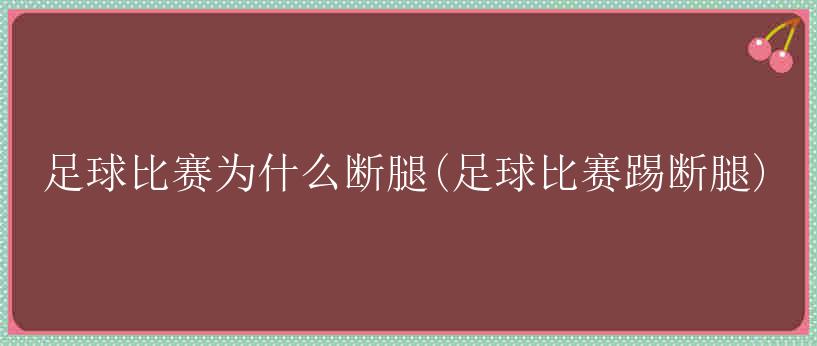 足球比赛为什么断腿(足球比赛踢断腿)