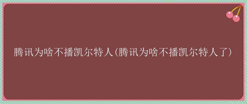 腾讯为啥不播凯尔特人(腾讯为啥不播凯尔特人了)