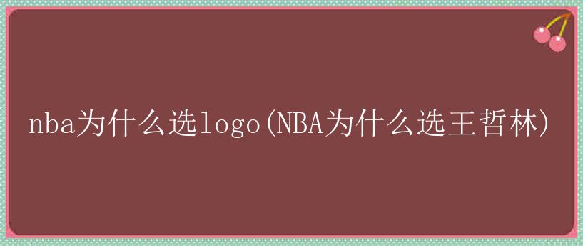 nba为什么选logo(NBA为什么选王哲林)