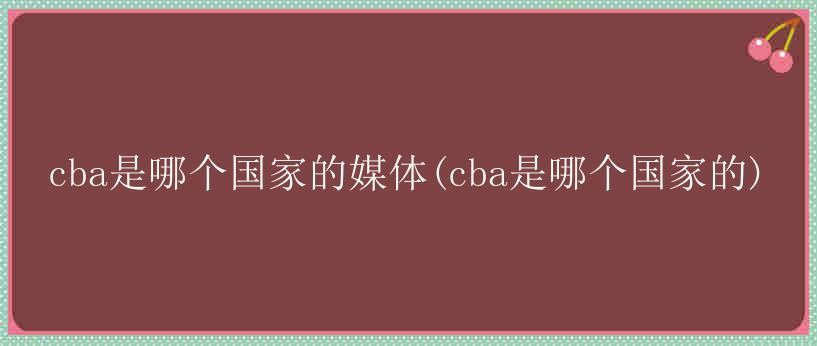 cba是哪个国家的媒体(cba是哪个国家的)