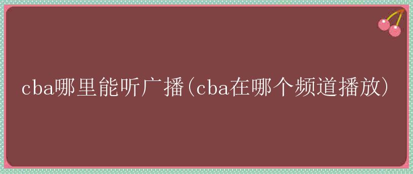 cba哪里能听广播(cba在哪个频道播放)