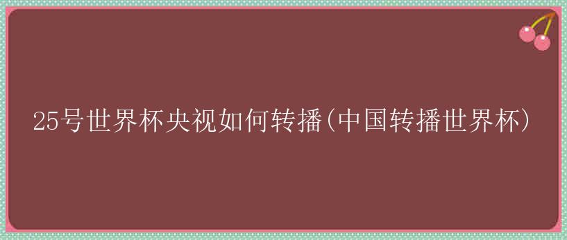 25号世界杯央视如何转播(中国转播世界杯)