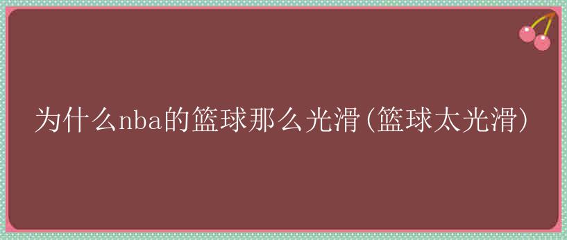 为什么nba的篮球那么光滑(篮球太光滑)