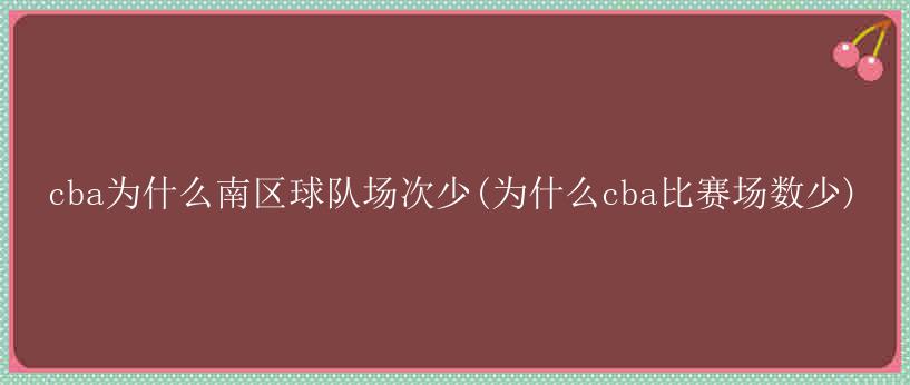 cba为什么南区球队场次少(为什么cba比赛场数少)