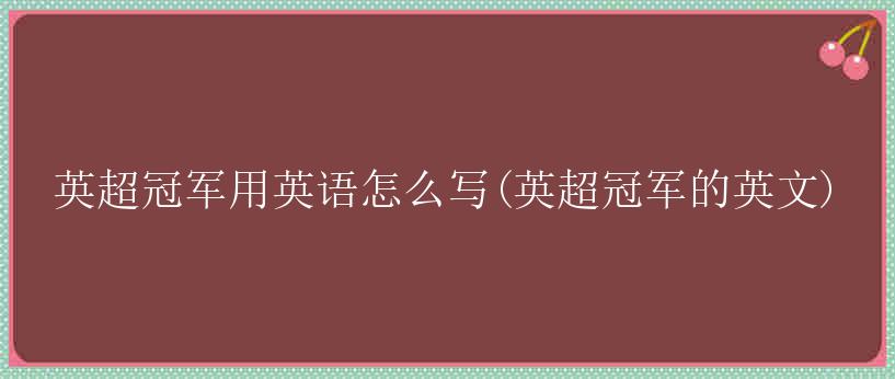 英超冠军用英语怎么写(英超冠军的英文)