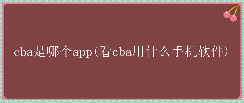 cba是哪个app(看cba用什么手机软件)