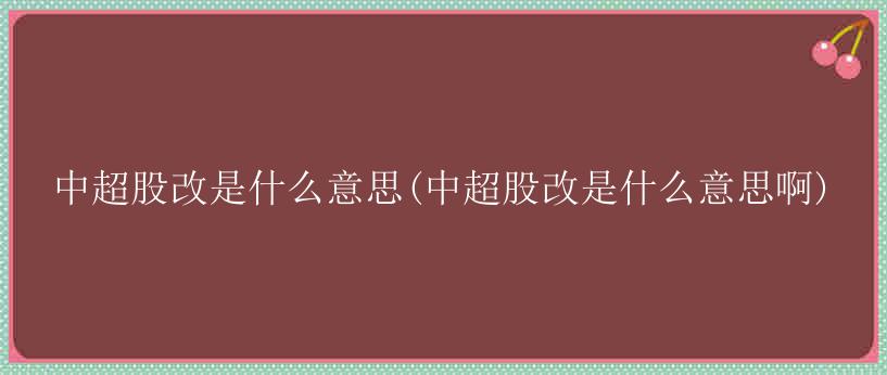 中超股改是什么意思(中超股改是什么意思啊)