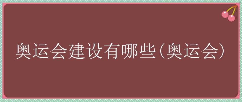 奥运会建设有哪些(奥运会)