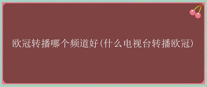 欧冠转播哪个频道好(什么电视台转播欧冠)