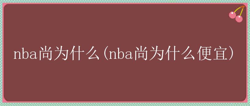 nba尚为什么(nba尚为什么便宜)