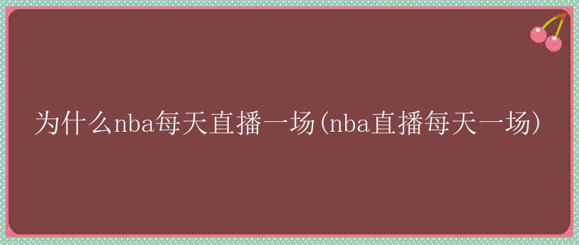 为什么nba每天直播一场(nba直播每天一场)