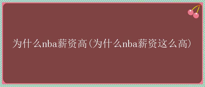 为什么nba薪资高(为什么nba薪资这么高)