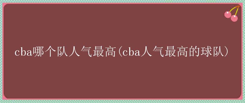 cba哪个队人气最高(cba人气最高的球队)