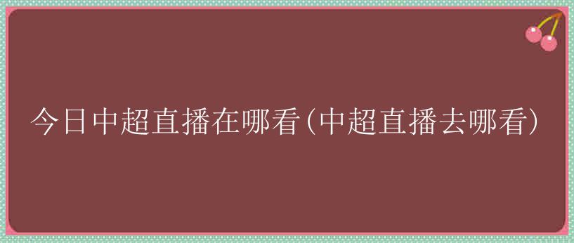 今日中超直播在哪看(中超直播去哪看)