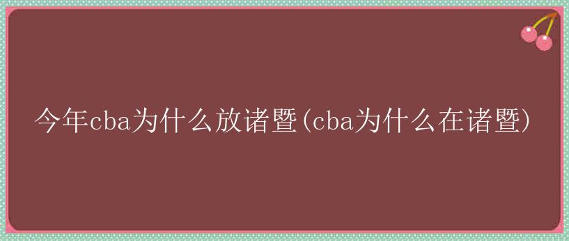 今年cba为什么放诸暨(cba为什么在诸暨)