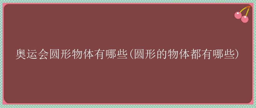 奥运会圆形物体有哪些(圆形的物体都有哪些)