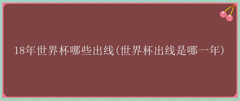 18年世界杯哪些出线(世界杯出线是哪一年)