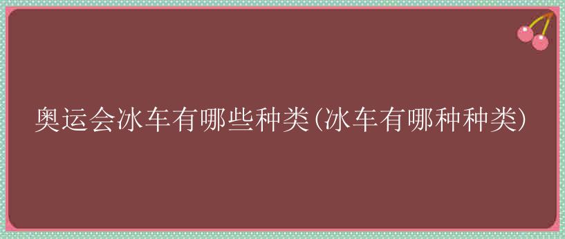 奥运会冰车有哪些种类(冰车有哪种种类)