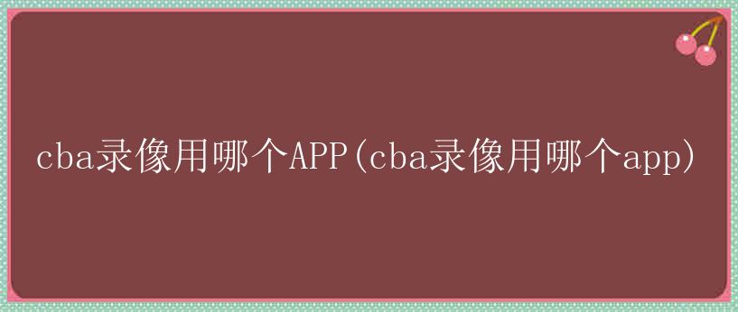 cba录像用哪个APP(cba录像用哪个app)