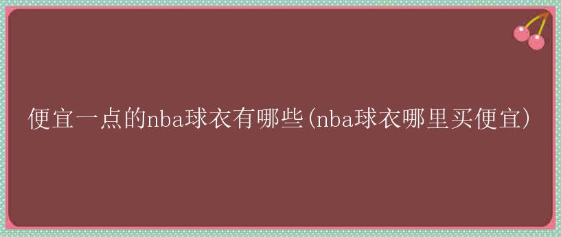 便宜一点的nba球衣有哪些(nba球衣哪里买便宜)