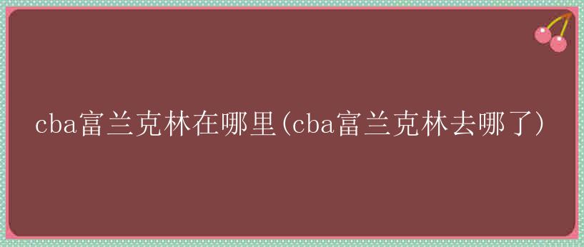 cba富兰克林在哪里(cba富兰克林去哪了)