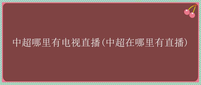 中超哪里有电视直播(中超在哪里有直播)