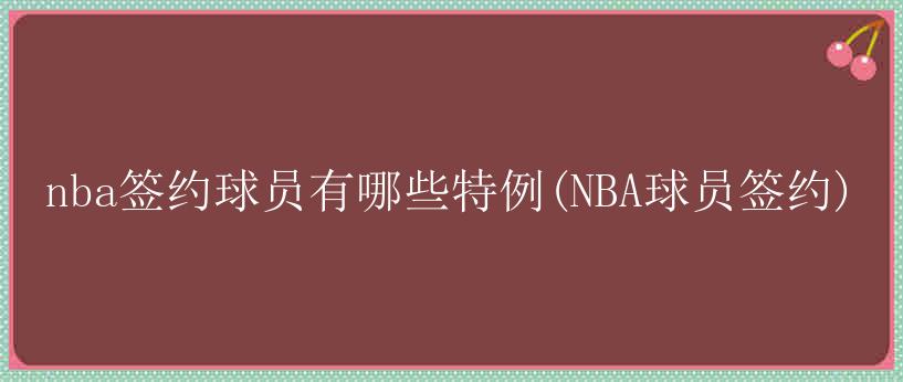 nba签约球员有哪些特例(NBA球员签约)