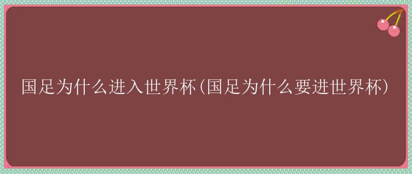 国足为什么进入世界杯(国足为什么要进世界杯)