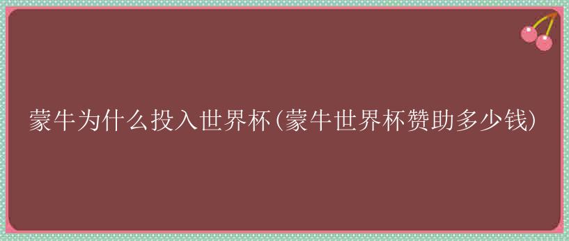 蒙牛为什么投入世界杯(蒙牛世界杯赞助多少钱)