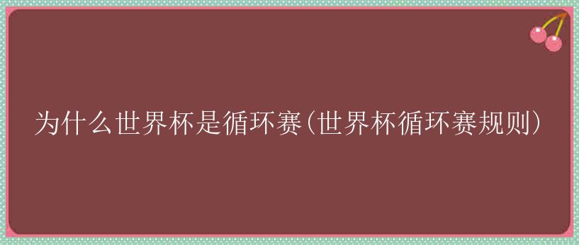 为什么世界杯是循环赛(世界杯循环赛规则)