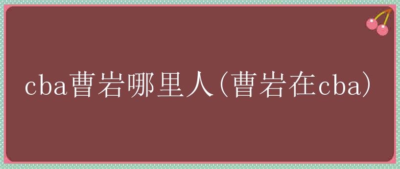 cba曹岩哪里人(曹岩在cba)