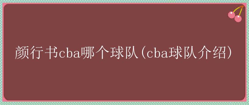 颜行书cba哪个球队(cba球队介绍)