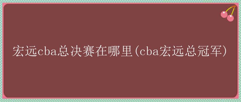 宏远cba总决赛在哪里(cba宏远总冠军)