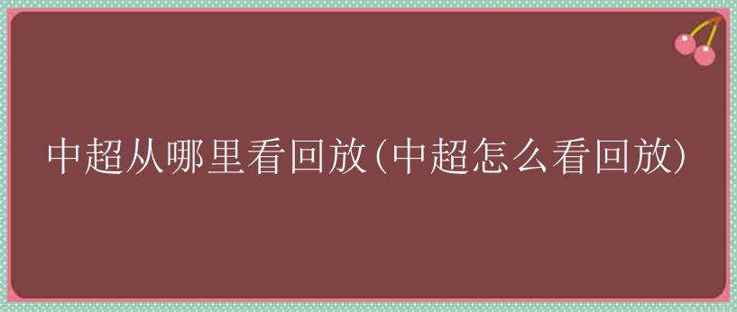 中超从哪里看回放(中超怎么看回放)