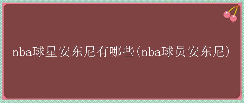 nba球星安东尼有哪些(nba球员安东尼)