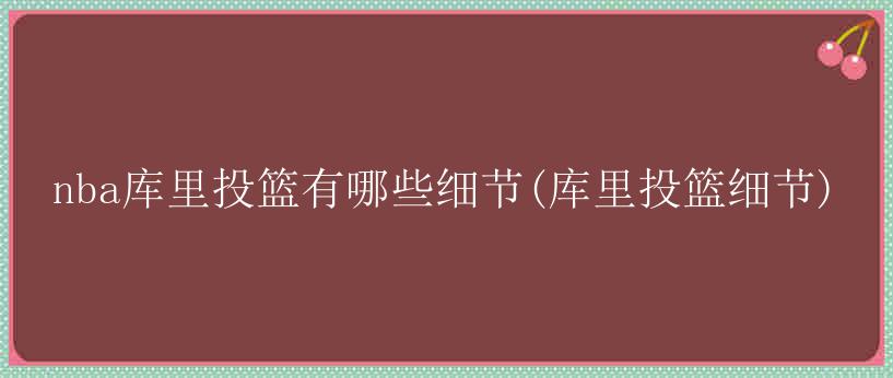 nba库里投篮有哪些细节(库里投篮细节)