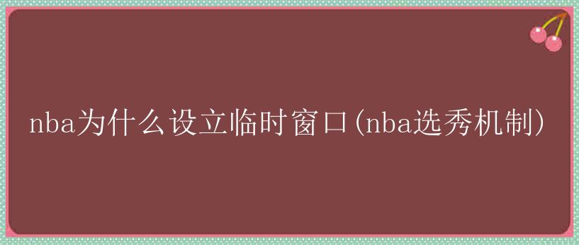 nba为什么设立临时窗口(nba选秀机制)