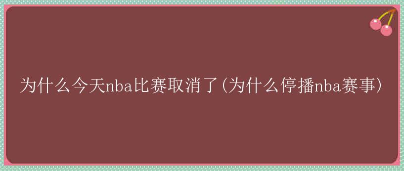 为什么今天nba比赛取消了(为什么停播nba赛事)