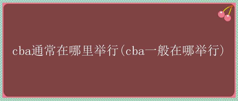 cba通常在哪里举行(cba一般在哪举行)